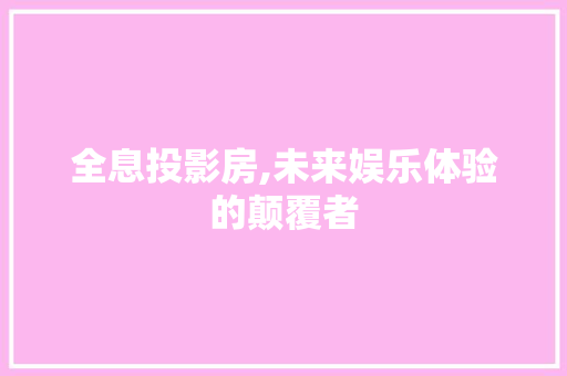 全息投影房,未来娱乐体验的颠覆者
