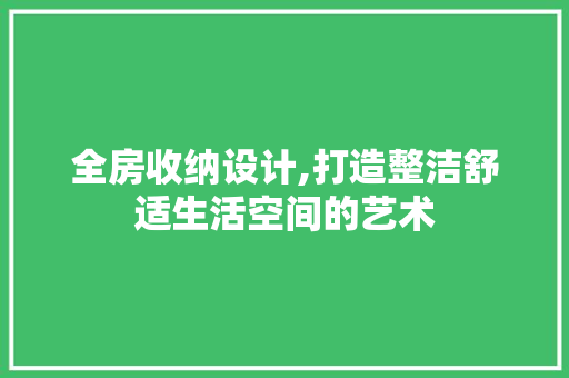 全房收纳设计,打造整洁舒适生活空间的艺术