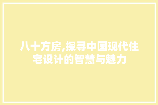 八十方房,探寻中国现代住宅设计的智慧与魅力