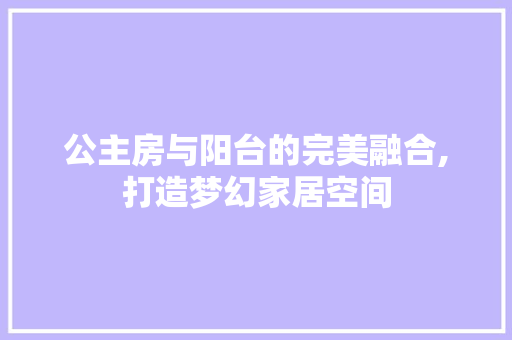 公主房与阳台的完美融合,打造梦幻家居空间