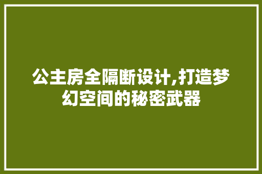 公主房全隔断设计,打造梦幻空间的秘密武器