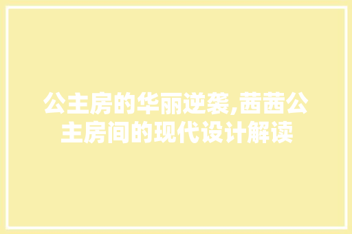 公主房的华丽逆袭,茜茜公主房间的现代设计解读