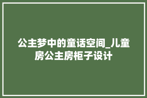 公主梦中的童话空间_儿童房公主房柜子设计