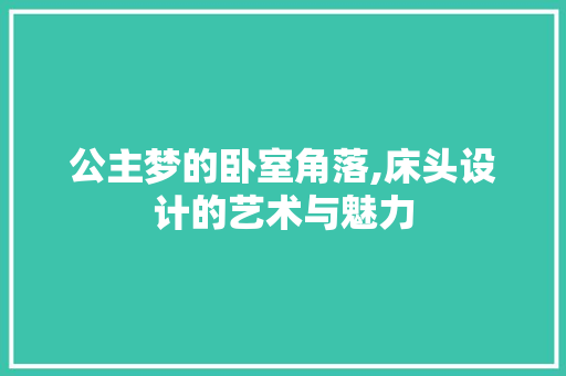 公主梦的卧室角落,床头设计的艺术与魅力