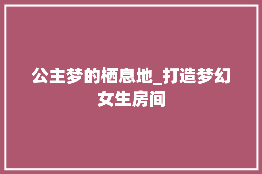 公主梦的栖息地_打造梦幻女生房间