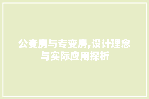 公变房与专变房,设计理念与实际应用探析