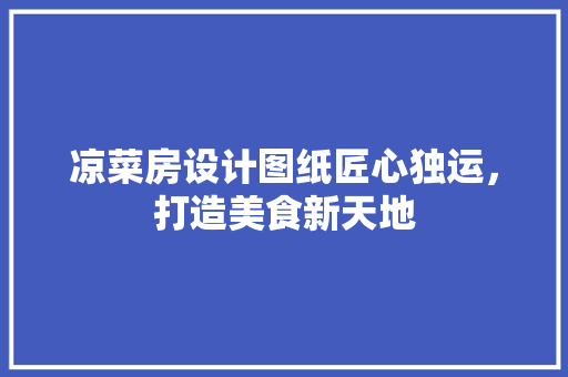 凉菜房设计图纸匠心独运，打造美食新天地