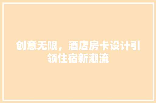 创意无限，酒店房卡设计引领住宿新潮流