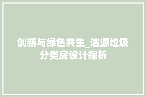 创新与绿色共生_沽源垃圾分类房设计探析
