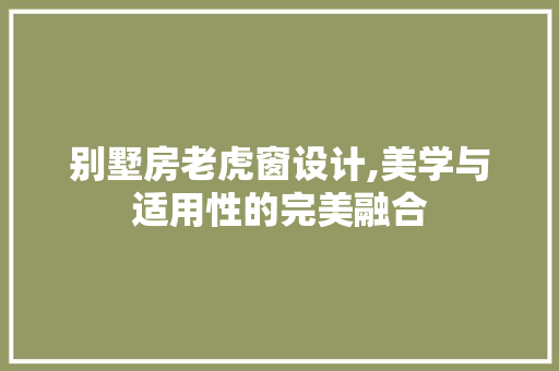 别墅房老虎窗设计,美学与适用性的完美融合