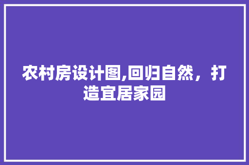 农村房设计图,回归自然，打造宜居家园