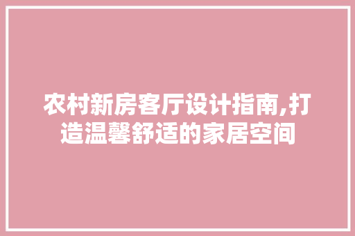 农村新房客厅设计指南,打造温馨舒适的家居空间