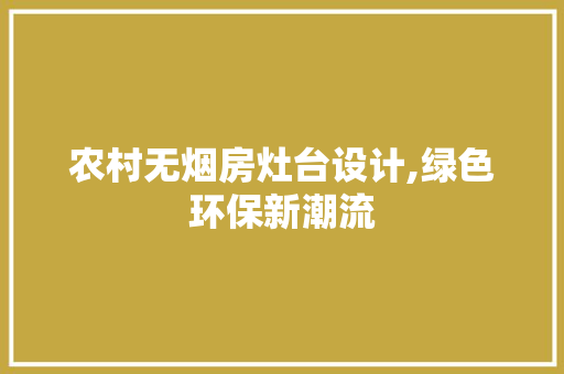 农村无烟房灶台设计,绿色环保新潮流