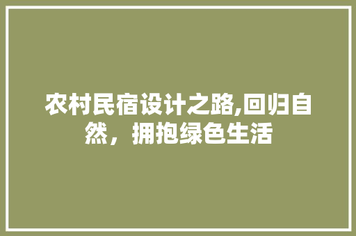 农村民宿设计之路,回归自然，拥抱绿色生活