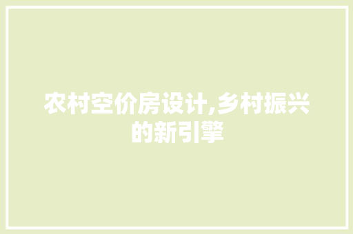 农村空价房设计,乡村振兴的新引擎