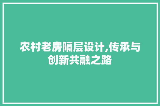 农村老房隔层设计,传承与创新共融之路