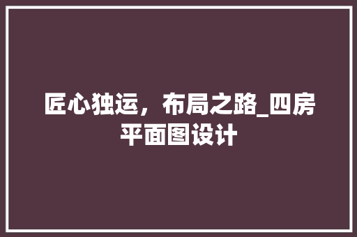 匠心独运，布局之路_四房平面图设计