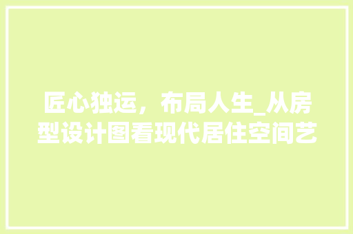 匠心独运，布局人生_从房型设计图看现代居住空间艺术