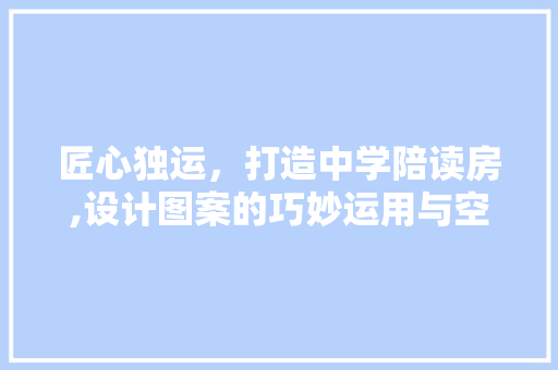 匠心独运，打造中学陪读房,设计图案的巧妙运用与空间布局的艺术