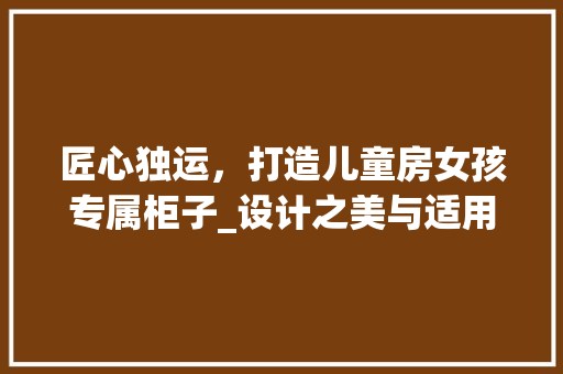 匠心独运，打造儿童房女孩专属柜子_设计之美与适用之选