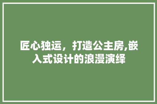 匠心独运，打造公主房,嵌入式设计的浪漫演绎