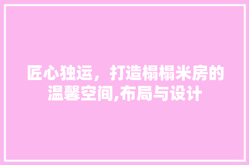 匠心独运，打造榻榻米房的温馨空间,布局与设计