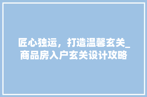 匠心独运，打造温馨玄关_商品房入户玄关设计攻略