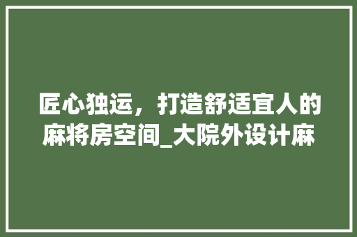 匠心独运，打造舒适宜人的麻将房空间_大院外设计麻将房设计图赏析