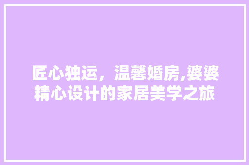 匠心独运，温馨婚房,婆婆精心设计的家居美学之旅