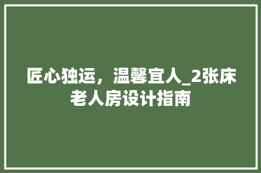 匠心独运，温馨宜人_2张床老人房设计指南