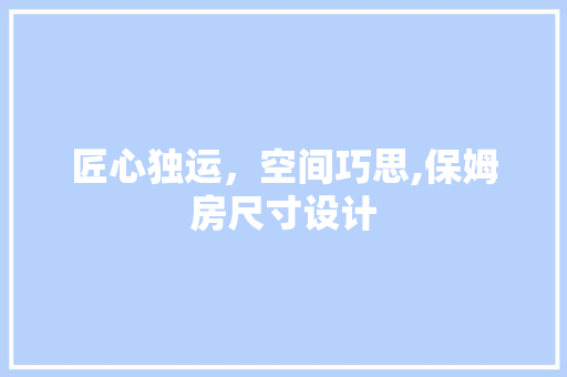 匠心独运，空间巧思,保姆房尺寸设计