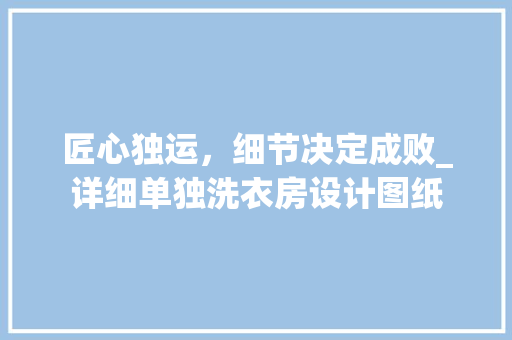 匠心独运，细节决定成败_详细单独洗衣房设计图纸