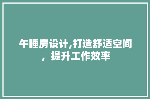午睡房设计,打造舒适空间，提升工作效率