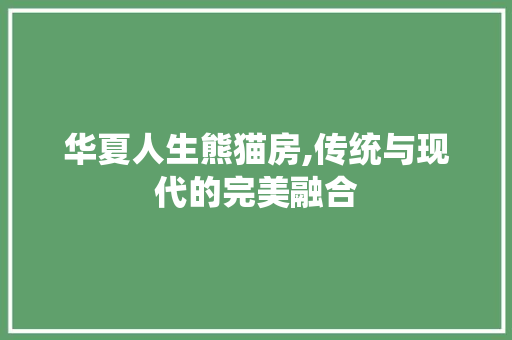 华夏人生熊猫房,传统与现代的完美融合