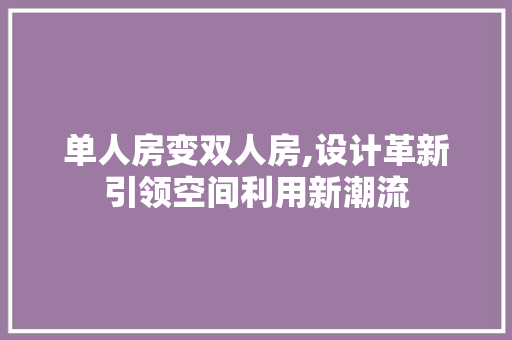 单人房变双人房,设计革新引领空间利用新潮流
