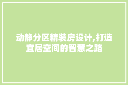 动静分区精装房设计,打造宜居空间的智慧之路
