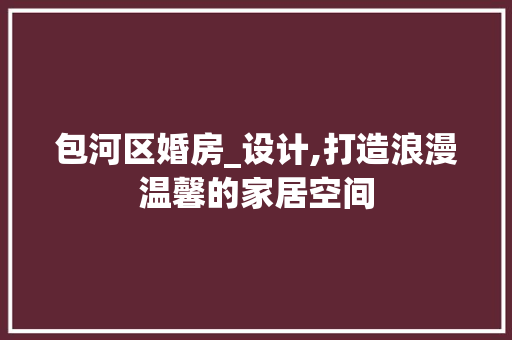 包河区婚房_设计,打造浪漫温馨的家居空间