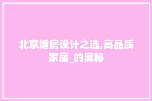 北京婚房设计之选,高品质家居_的奥秘