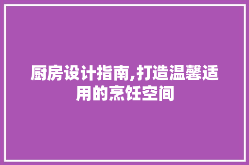 厨房设计指南,打造温馨适用的烹饪空间