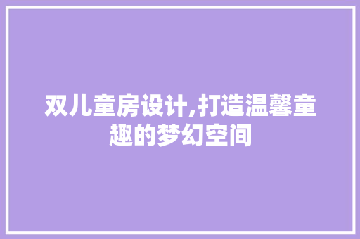 双儿童房设计,打造温馨童趣的梦幻空间