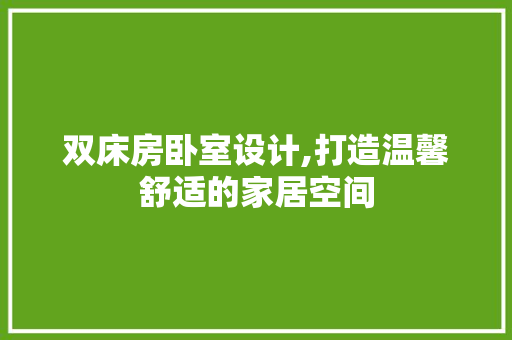 双床房卧室设计,打造温馨舒适的家居空间