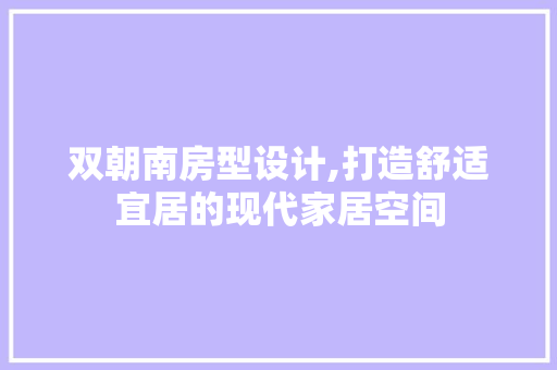双朝南房型设计,打造舒适宜居的现代家居空间