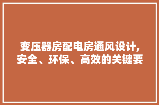 变压器房配电房通风设计,安全、环保、高效的关键要素