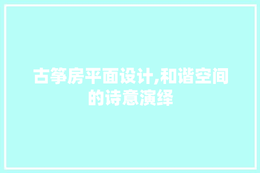 古筝房平面设计,和谐空间的诗意演绎