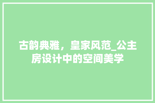古韵典雅，皇家风范_公主房设计中的空间美学