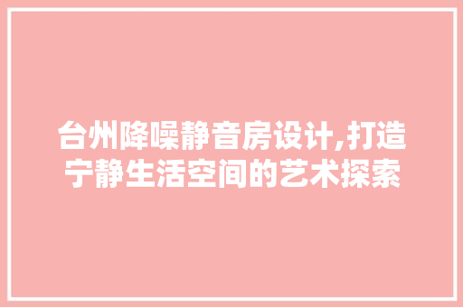 台州降噪静音房设计,打造宁静生活空间的艺术探索