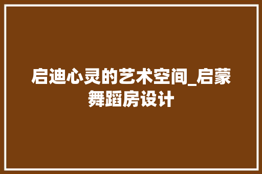 启迪心灵的艺术空间_启蒙舞蹈房设计