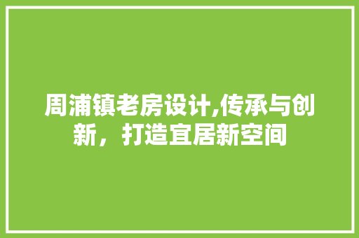 周浦镇老房设计,传承与创新，打造宜居新空间