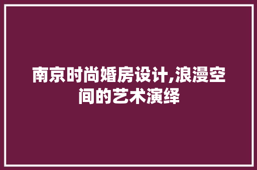 南京时尚婚房设计,浪漫空间的艺术演绎