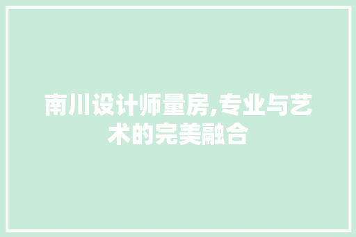 南川设计师量房,专业与艺术的完美融合